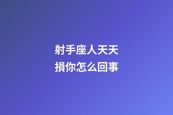 射手座人天天損你怎么回事-第1張-星座運(yùn)勢(shì)-玄機(jī)派