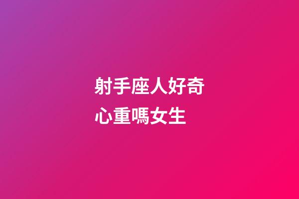 射手座人好奇心重嗎女生-第1張-星座運勢-玄機派