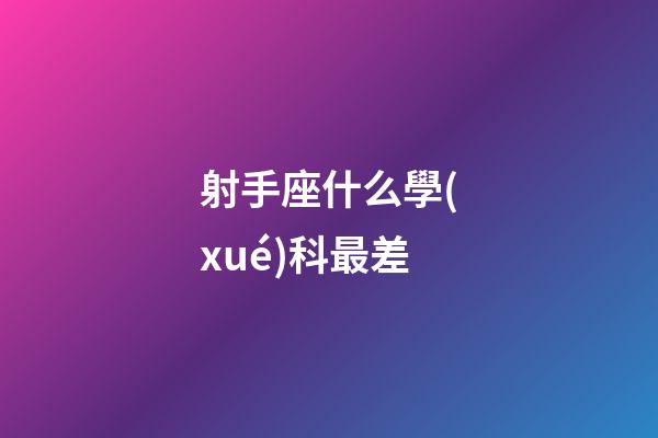 射手座什么學(xué)科最差-第1張-星座運(yùn)勢-玄機(jī)派