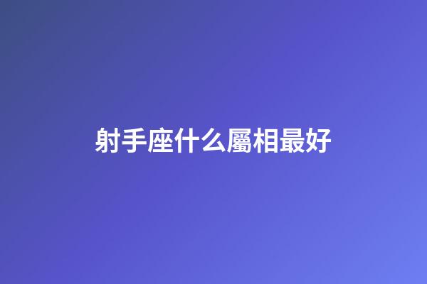 射手座什么屬相最好-第1張-星座運(yùn)勢-玄機(jī)派