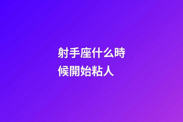 射手座什么時候開始粘人-第1張-星座運勢-玄機派