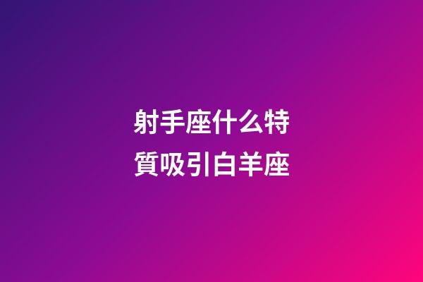 射手座什么特質吸引白羊座-第1張-星座運勢-玄機派