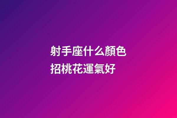 射手座什么顏色招桃花運氣好-第1張-星座運勢-玄機派