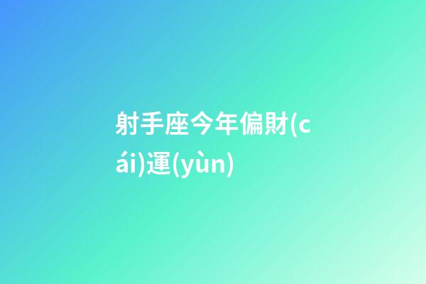 射手座今年偏財(cái)運(yùn)-第1張-星座運(yùn)勢-玄機(jī)派