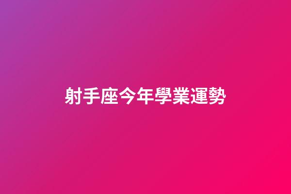 射手座今年學業運勢-第1張-星座運勢-玄機派