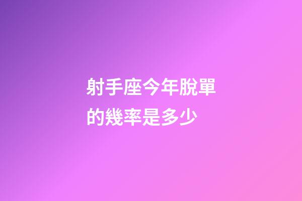 射手座今年脫單的幾率是多少-第1張-星座運勢-玄機派