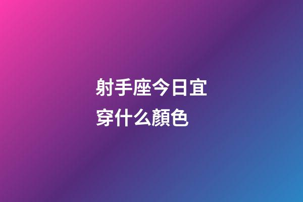 射手座今日宜穿什么顏色-第1張-星座運勢-玄機派
