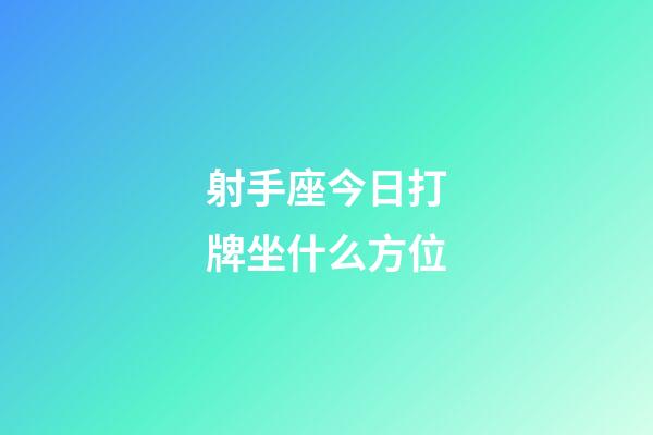 射手座今日打牌坐什么方位-第1張-星座運勢-玄機派