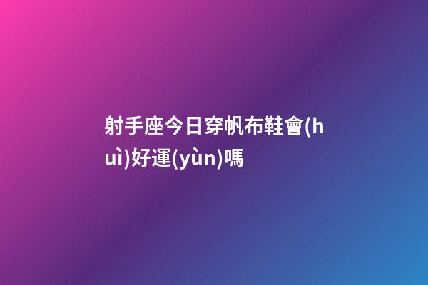 射手座今日穿帆布鞋會(huì)好運(yùn)嗎-第1張-星座運(yùn)勢(shì)-玄機(jī)派