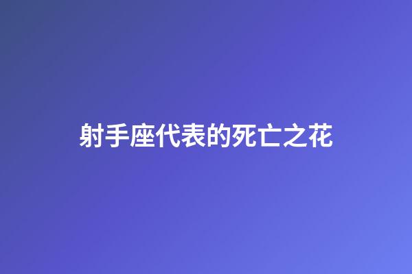 射手座代表的死亡之花