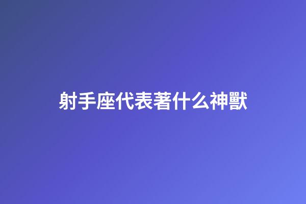 射手座代表著什么神獸-第1張-星座運勢-玄機派