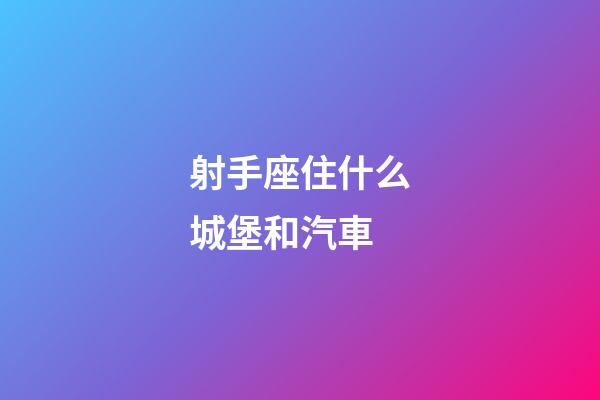射手座住什么城堡和汽車-第1張-星座運(yùn)勢(shì)-玄機(jī)派