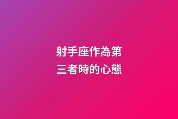 射手座作為第三者時的心態-第1張-星座運勢-玄機派