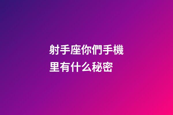 射手座你們手機里有什么秘密-第1張-星座運勢-玄機派