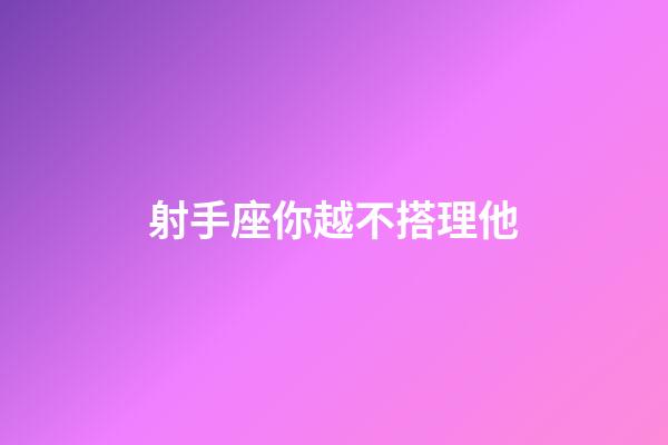 射手座你越不搭理他-第1張-星座運(yùn)勢-玄機(jī)派