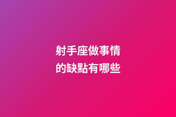 射手座做事情的缺點有哪些-第1張-星座運勢-玄機派