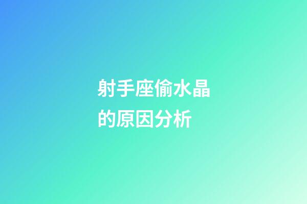 射手座偷水晶的原因分析-第1張-星座運勢-玄機派