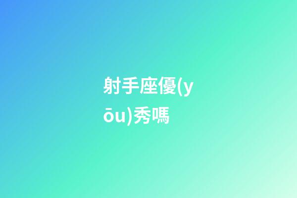 射手座優(yōu)秀嗎-第1張-星座運(yùn)勢-玄機(jī)派