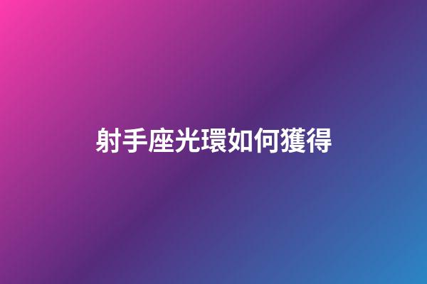 射手座光環如何獲得-第1張-星座運勢-玄機派