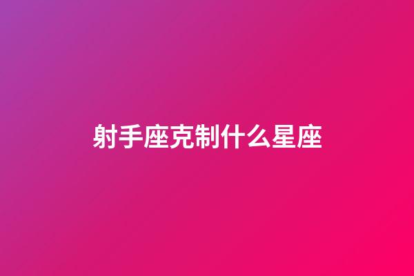 射手座克制什么星座-第1張-星座運勢-玄機派