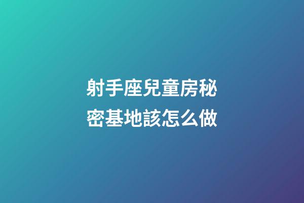 射手座兒童房秘密基地該怎么做