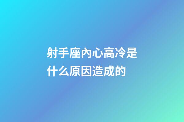 射手座內心高冷是什么原因造成的-第1張-星座運勢-玄機派
