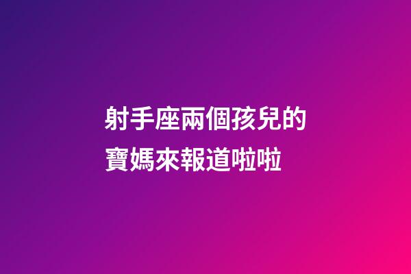 射手座兩個孩兒的寶媽來報道啦啦-第1張-星座運勢-玄機派