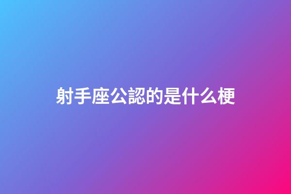 射手座公認的是什么梗-第1張-星座運勢-玄機派