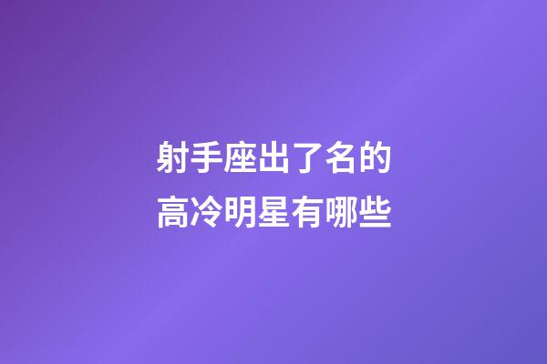 射手座出了名的高冷明星有哪些-第1張-星座運勢-玄機派