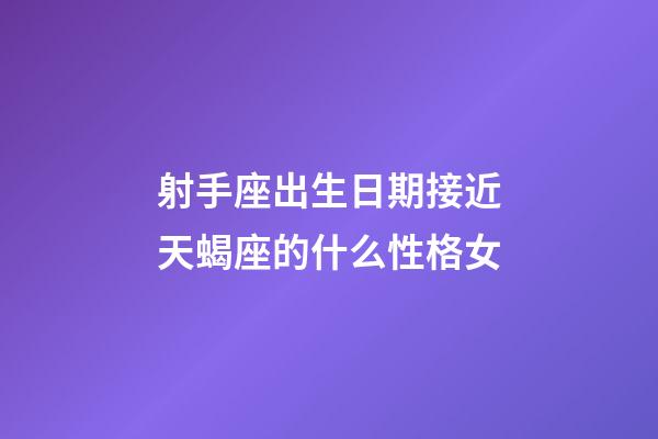 射手座出生日期接近天蝎座的什么性格女-第1張-星座運勢-玄機派