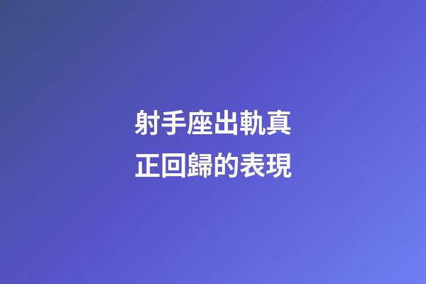 射手座出軌真正回歸的表現-第1張-星座運勢-玄機派