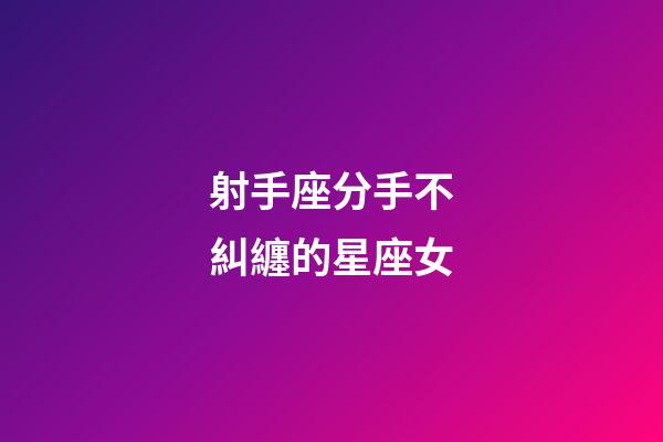射手座分手不糾纏的星座女-第1張-星座運(yùn)勢-玄機(jī)派