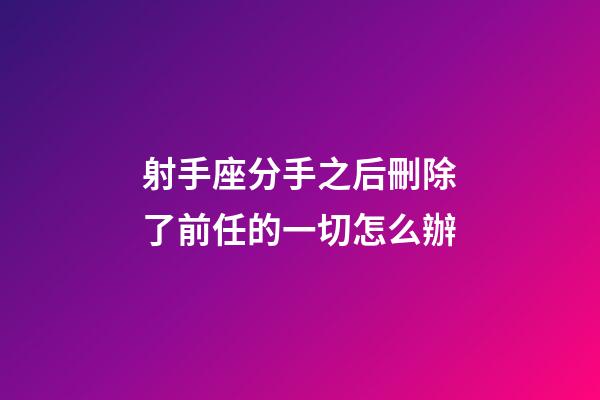射手座分手之后刪除了前任的一切怎么辦-第1張-星座運勢-玄機派