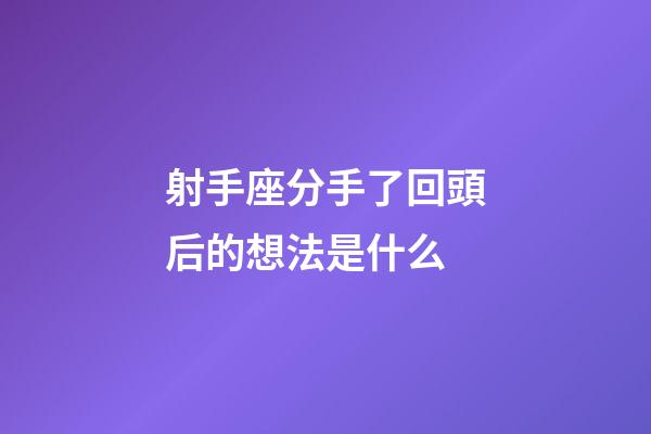 射手座分手了回頭后的想法是什么-第1張-星座運勢-玄機派