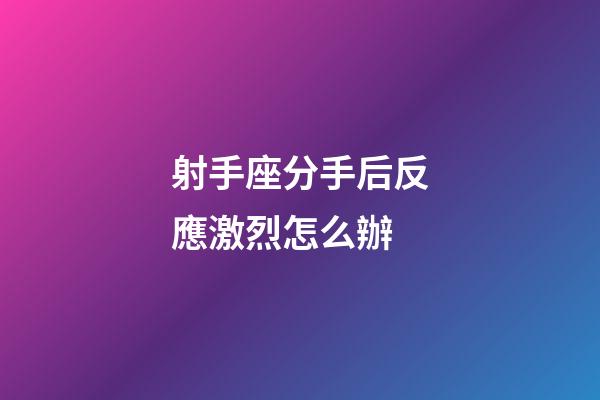 射手座分手后反應激烈怎么辦-第1張-星座運勢-玄機派