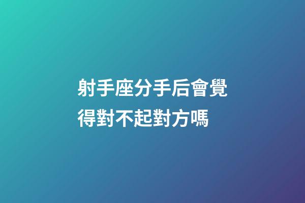 射手座分手后會覺得對不起對方嗎-第1張-星座運勢-玄機派