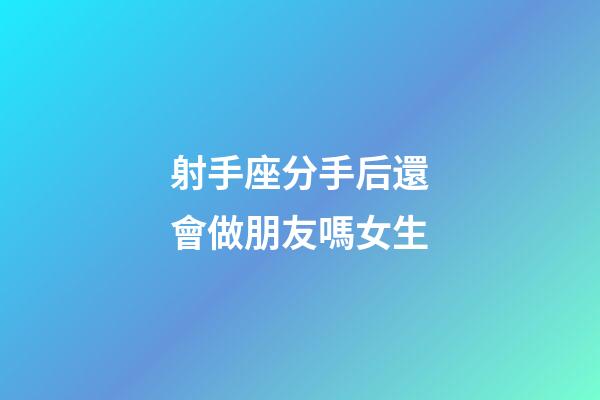 射手座分手后還會做朋友嗎女生-第1張-星座運勢-玄機派
