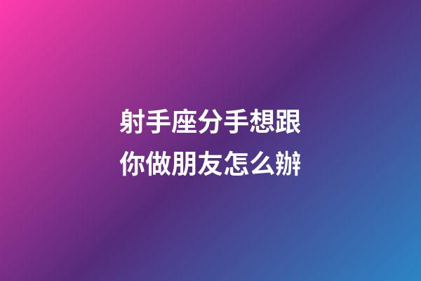 射手座分手想跟你做朋友怎么辦-第1張-星座運(yùn)勢(shì)-玄機(jī)派