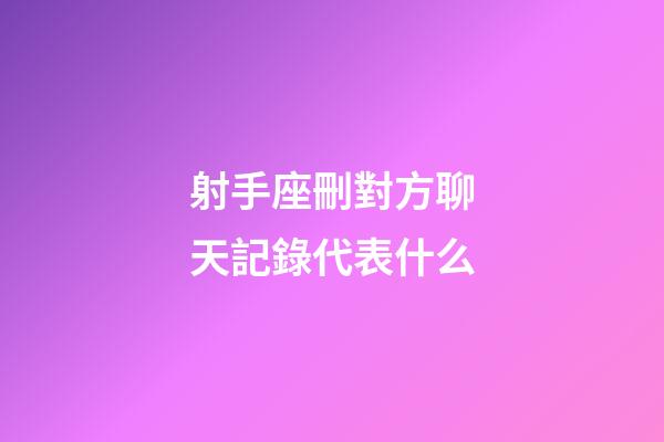 射手座刪對方聊天記錄代表什么-第1張-星座運勢-玄機派