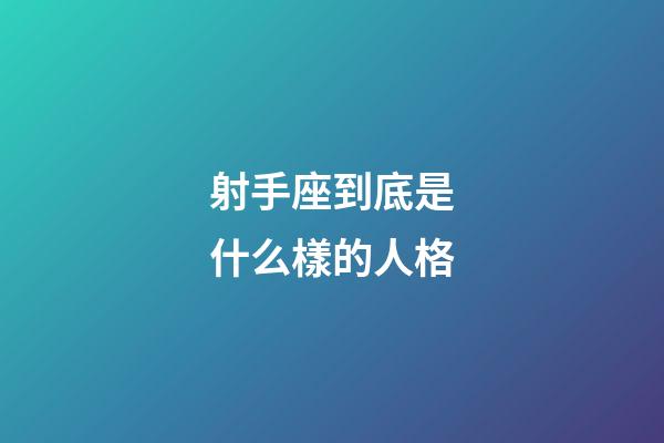 射手座到底是什么樣的人格-第1張-星座運(yùn)勢(shì)-玄機(jī)派