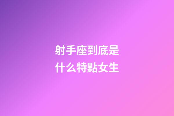 射手座到底是什么特點女生-第1張-星座運勢-玄機派