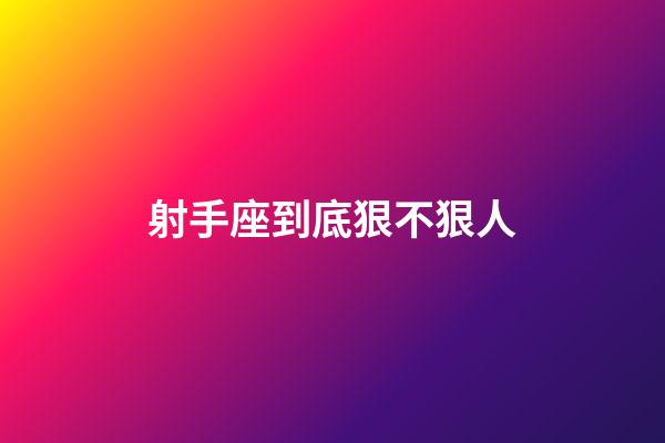 射手座到底狠不狠人-第1張-星座運(yùn)勢-玄機(jī)派
