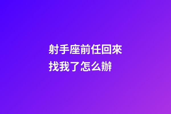 射手座前任回來找我了怎么辦-第1張-星座運勢-玄機派