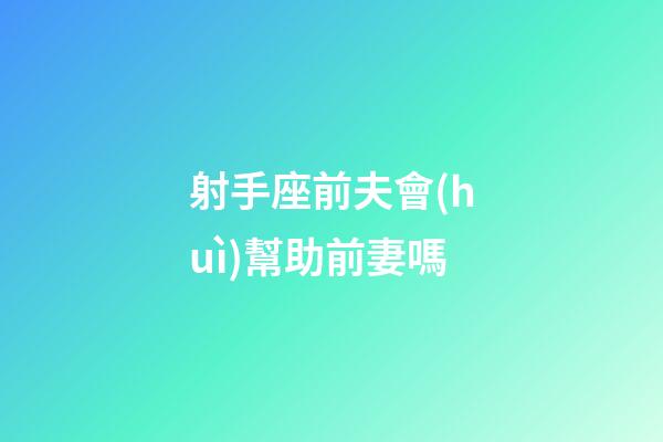 射手座前夫會(huì)幫助前妻嗎