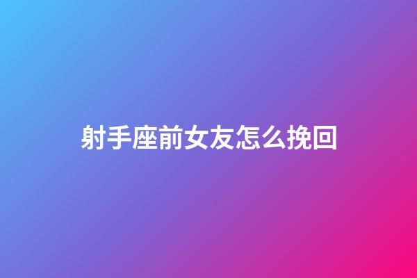 射手座前女友怎么挽回-第1張-星座運勢-玄機派