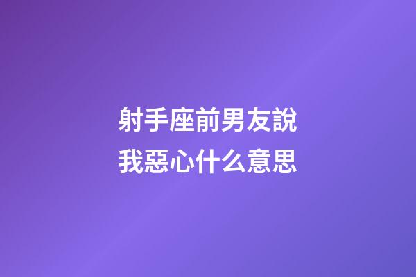 射手座前男友說我惡心什么意思-第1張-星座運勢-玄機(jī)派