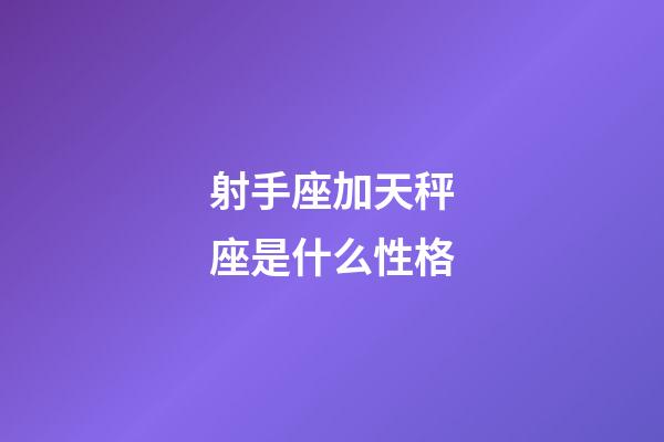 射手座加天秤座是什么性格-第1張-星座運(yùn)勢(shì)-玄機(jī)派
