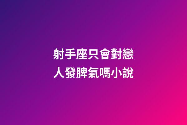 射手座只會對戀人發脾氣嗎小說