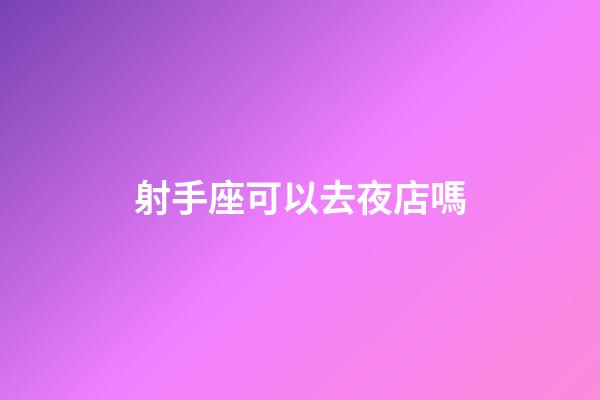 射手座可以去夜店嗎-第1張-星座運勢-玄機派