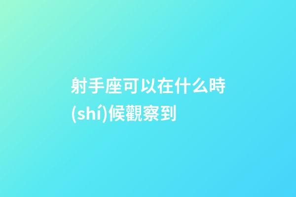 射手座可以在什么時(shí)候觀察到